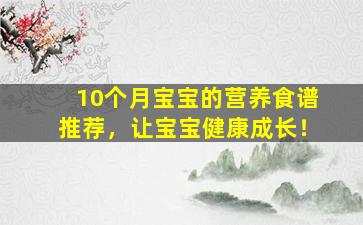 10个月宝宝的营养食谱推荐，让宝宝健康成长！