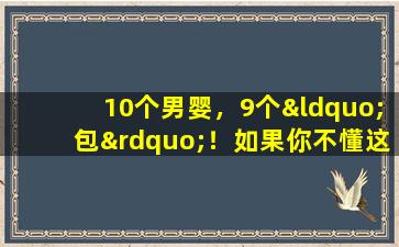 10个男婴，9个“包”！如果你不懂这些，小心点，让你的宝宝白被刺伤。