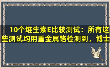 10个维生素E比较测试：所有这些测试均用重金属铬检测到，博士略高