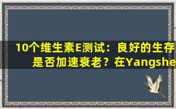 10个维生素E测试：良好的生存是否加速衰老？在Yangshengtang，Kangenbei等发现了重金属。