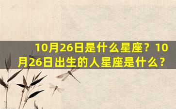 10月26日是什么星座？10月26日出生的人星座是什么？