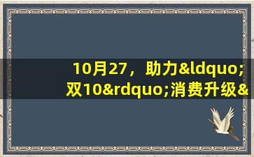 10月27，助力“双10”消费升级——探讨10月27日关键节点下的消费趋势