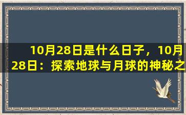 10月28日是什么日子，10月28日：探索地球与月球的神秘之旅
