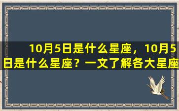 10月5日是什么星座，10月5日是什么星座？一文了解各大星座的特点