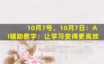 10月7号，10月7日：AI辅助教学：让学习变得更高效