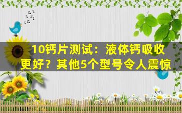 10钙片测试：液体钙吸收更好？其他5个型号令人震惊