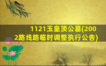 1121玉皇顶公墓(2002路线路临时调整执行公告)