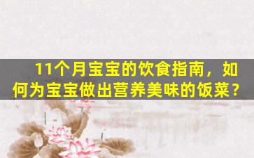 11个月宝宝的饮食指南，如何为宝宝做出营养美味的饭菜？