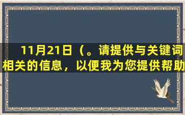 11月21日（。请提供与关键词相关的信息，以便我为您提供帮助。）