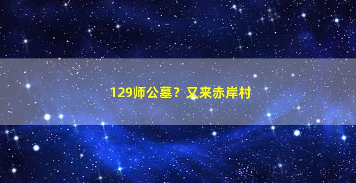 129师公墓？又来赤岸村
