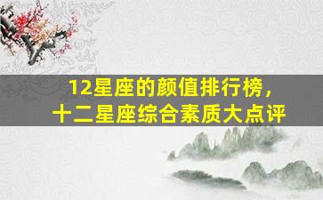 12星座的颜值排行榜，十二星座综合素质大点评
