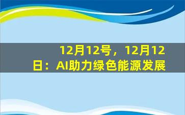 12月12号，12月12日：AI助力绿色能源发展