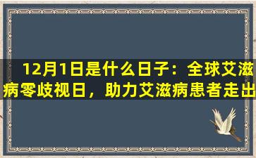12月1日是什么日子：全球艾滋病零歧视日，助力艾滋病患者走出困境