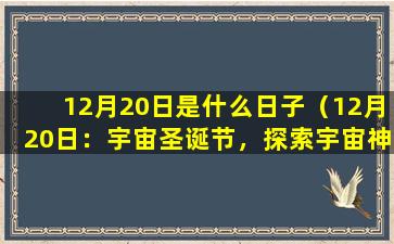 12月20日是什么日子（12月20日：宇宙圣诞节，探索宇宙神秘之旅）