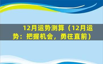 12月运势测算（12月运势：把握机会，勇往直前）