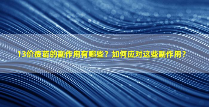 13价疫苗的副作用有哪些？如何应对这些副作用？