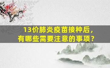 13价肺炎疫苗接种后，有哪些需要注意的事项？