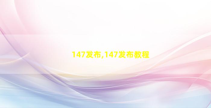 147发布,147发布教程