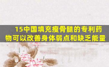 15中国填充瘦骨髓的专利药物可以改善身体弱点和缺乏能量