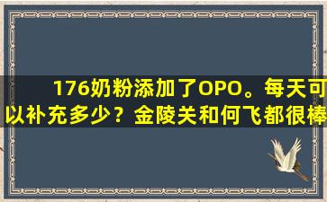 176奶粉添加了OPO。每天可以补充多少？金陵关和何飞都很棒