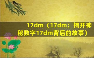 17dm（17dm：揭开神秘数字17dm背后的故事）