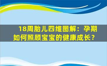 18周胎儿四维图解：孕期如何照顾宝宝的健康成长？
