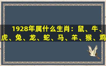 1928年属什么生肖：鼠、牛、虎、兔、龙、蛇、马、羊、猴、鸡、狗、猪