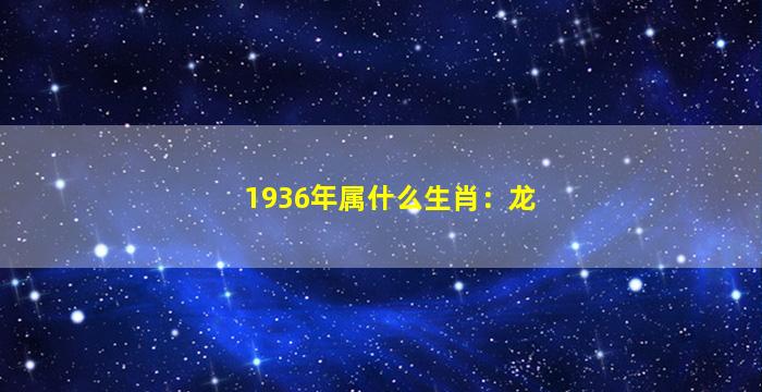 1936年属什么生肖：龙