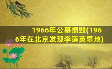 1966年公墓损毁(1966年在北京发现李莲英墓地)