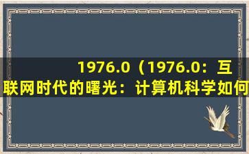 1976.0（1976.0：互联网时代的曙光：计算机科学如何改变世界）