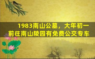 1983南山公墓，大年初一前往南山陵园有免费公交专车
