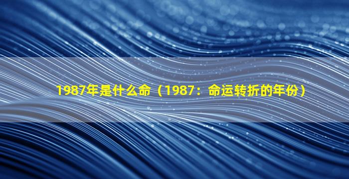 1987年是什么命（1987：命运转折的年份）