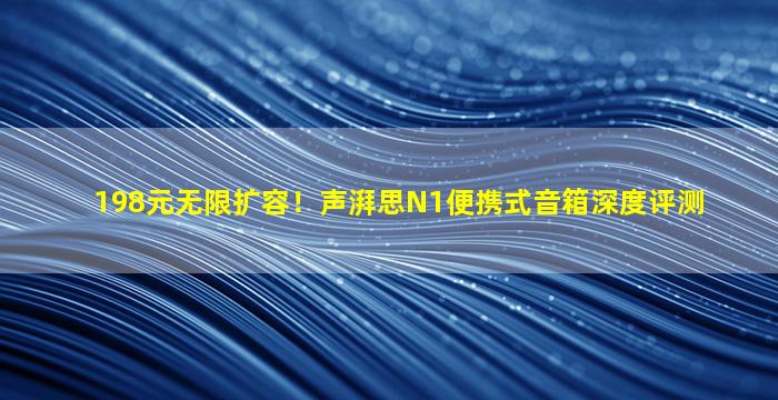 198元无限扩容！声湃思N1便携式音箱深度评测