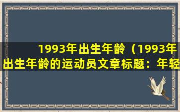 1993年出生年龄（1993年出生年龄的运动员文章标题：年轻力量不容小觑——孙杨的速度与毅力）