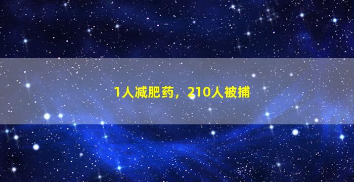 1人减肥药，210人被捕