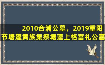 2010合浦公墓，2019重阳节塘蓬黄族集祭塘蓬上格富礼公墓