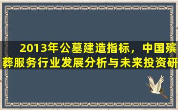 2013年公墓建造指标，中国殡葬服务行业发展分析与未来投资研究报告