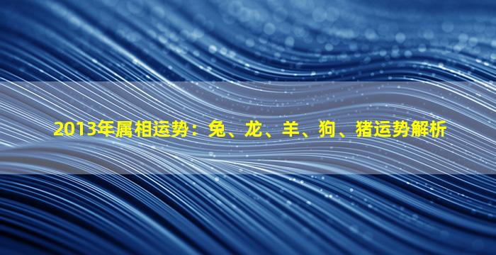 2013年属相运势：兔、龙、羊、狗、猪运势解析