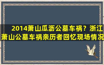 2014萧山瓜沥公墓车祸？浙江萧山公墓车祸亲历者回忆现场情况