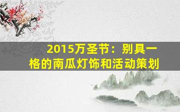 2015万圣节：别具一格的南瓜灯饰和活动策划