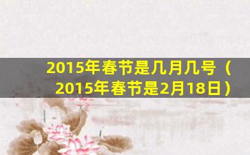 2015年春节是几月几号（2015年春节是2月18日）