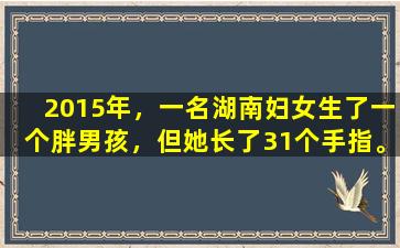 2015年，一名湖南妇女生了一个胖男孩，但她长了31个手指。村民：众神降临到地球
