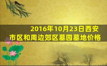 2016年10月23日西安市区和周边郊区墓园墓地价格