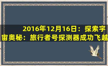 2016年12月16日：探索宇宙奥秘：旅行者号探测器成功飞越星际空间