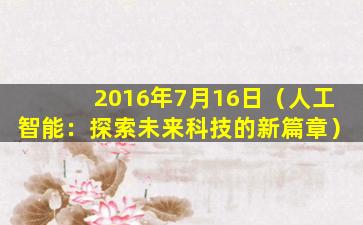 2016年7月16日（人工智能：探索未来科技的新篇章）