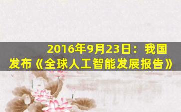 2016年9月23日：我国发布《全球人工智能发展报告》