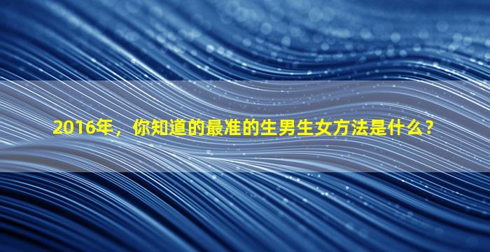 2016年，你知道的最准的生男生女方法是什么？