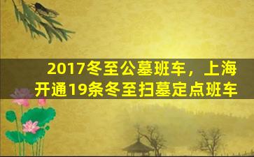 2017冬至公墓班车，上海开通19条冬至扫墓定点班车