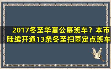 2017冬至华夏公墓班车？本市陆续开通13条冬至扫墓定点班车
