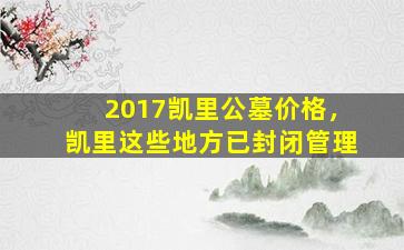 2017凯里公墓价格，凯里这些地方已封闭管理